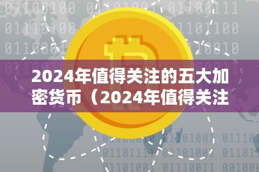 2024年值得关注的五大加密货币（2024年值得关注的五大加密货币有哪些）