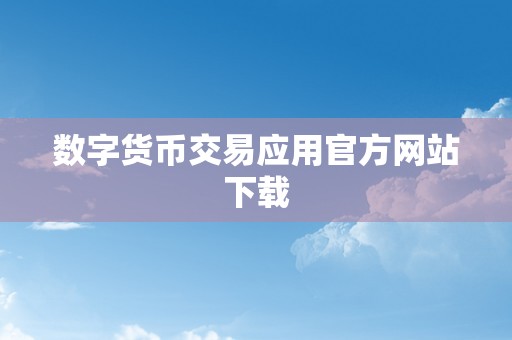 数字货币交易应用官方网站下载