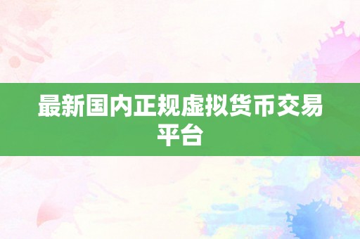 最新国内正规虚拟货币交易平台