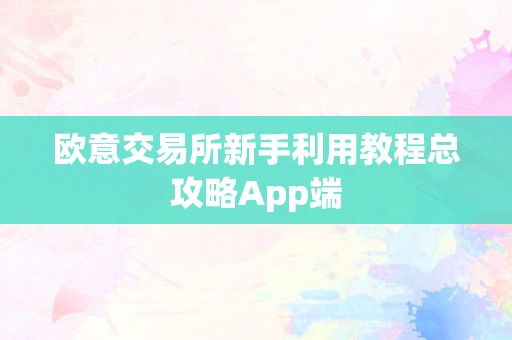 欧意交易所新手利用教程总攻略App端