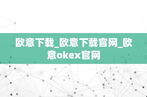 欧意下载_欧意下载官网_欧意okex官网