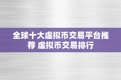 全球十大虚拟币交易平台推荐 虚拟币交易排行