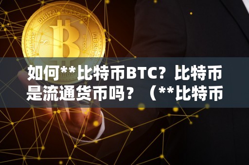 如何**比特币BTC？比特币是流通货币吗？（**比特币方式）