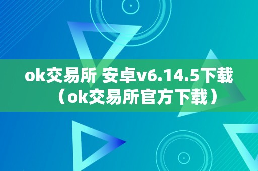 ok交易所 安卓v6.14.5下载（ok交易所官方下载）