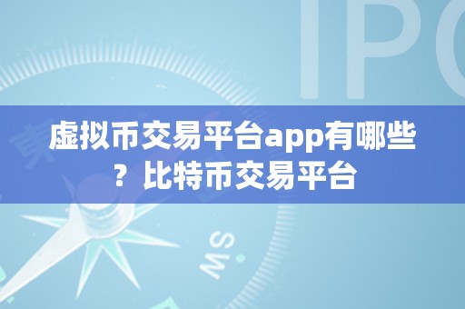 虚拟币交易平台app有哪些？比特币交易平台