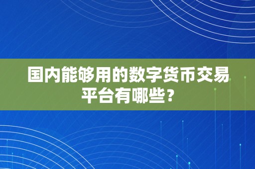 国内能够用的数字货币交易平台有哪些？