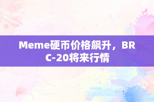 Meme硬币价格飙升，BRC-20将来行情