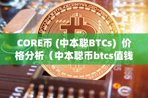 CORE币 (中本聪BTCs)  价格分析（中本聪币btcs值钱吗）