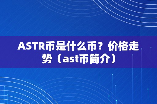 ASTR币是什么币？价格走势（ast币简介）