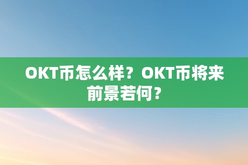 OKT币怎么样？OKT币将来前景若何？