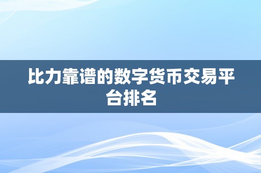 比力靠谱的数字货币交易平台排名