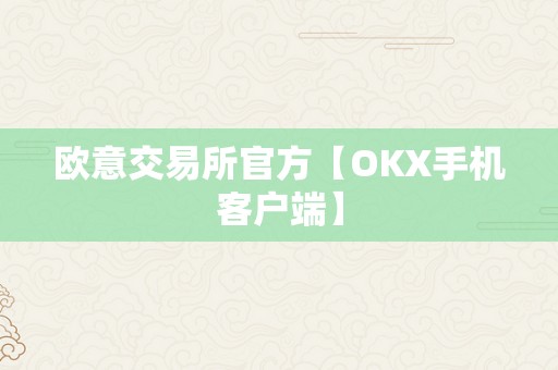 欧意交易所官方【OKX手机客户端】