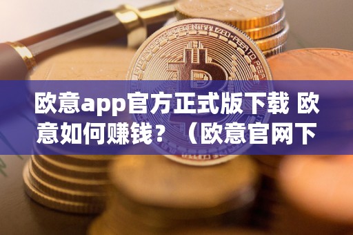 欧意app官方正式版下载 欧意如何赚钱？（欧意官网下载）