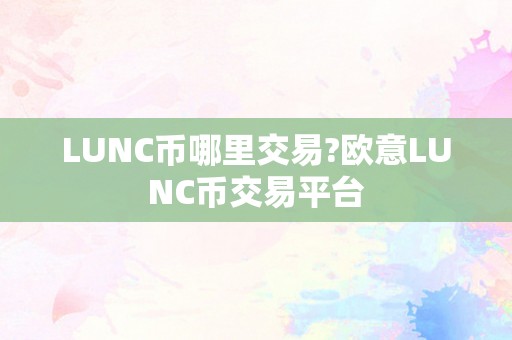 LUNC币哪里交易?欧意LUNC币交易平台