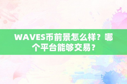 WAVES币前景怎么样？哪个平台能够交易？