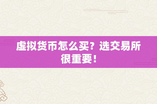 虚拟货币怎么买？选交易所很重要！