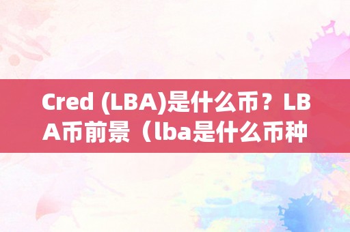 Cred (LBA)是什么币？LBA币前景（lba是什么币种）