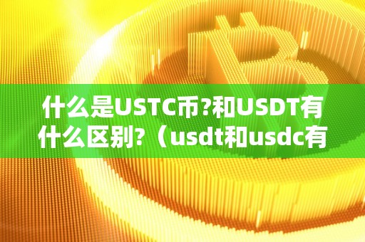 什么是USTC币?和USDT有什么区别?（usdt和usdc有什么区别）