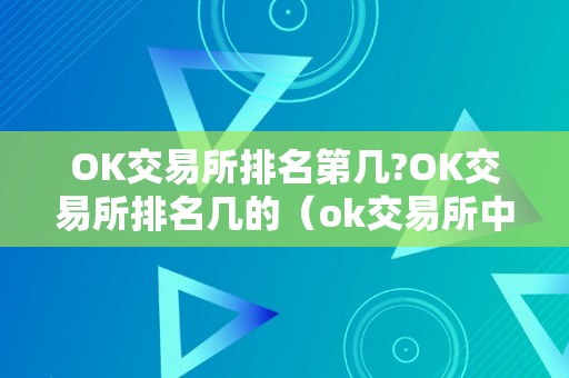 OK交易所排名第几?OK交易所排名几的（ok交易所中文名）