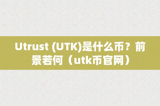 Utrust (UTK)是什么币？前景若何（utk币官网）