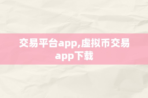 交易平台app,虚拟币交易app下载