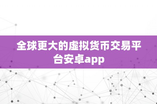 全球更大的虚拟货币交易平台安卓app