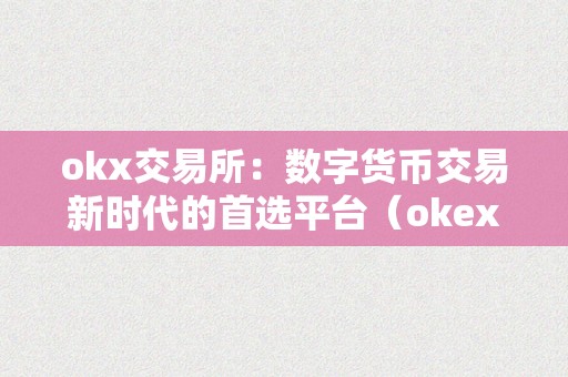 okx交易所：数字货币交易新时代的首选平台（okex数字货币交易所）