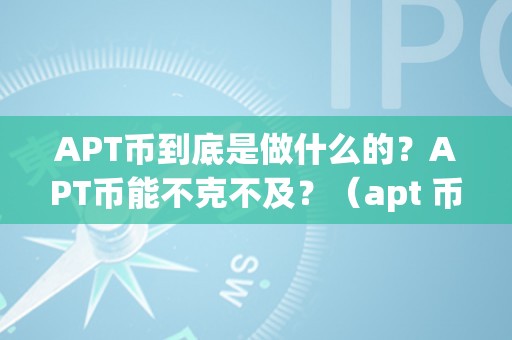 APT币到底是做什么的？APT币能不克不及？（apt 币）