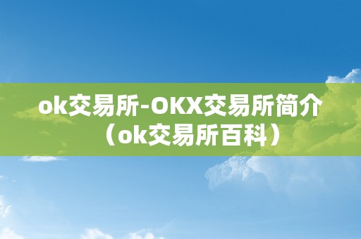 ok交易所-OKX交易所简介（ok交易所百科）