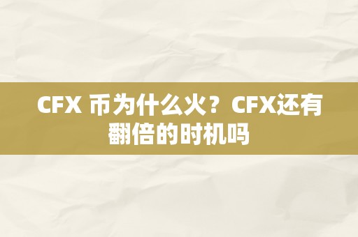 CFX 币为什么火？CFX还有翻倍的时机吗