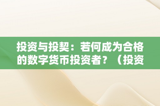 投资与投契：若何成为合格的数字货币投资者？（投资与投契:若何成为合格的数字货币投资者呢）