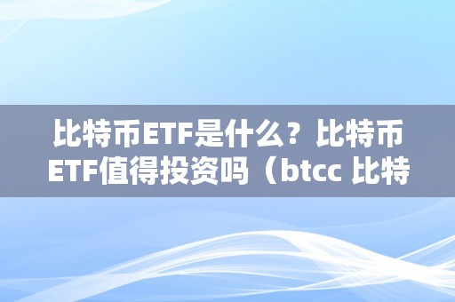 比特币ETF是什么？比特币ETF值得投资吗（btcc 比特币etf）