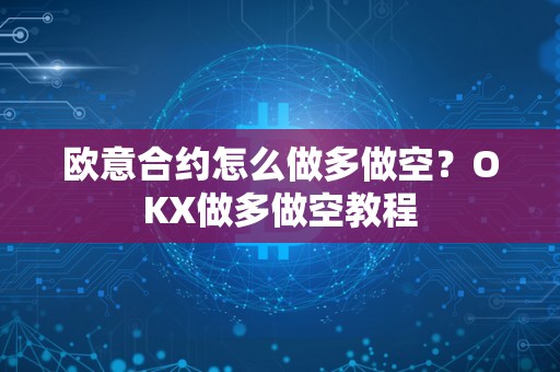 欧意合约怎么做多做空？OKX做多做空教程