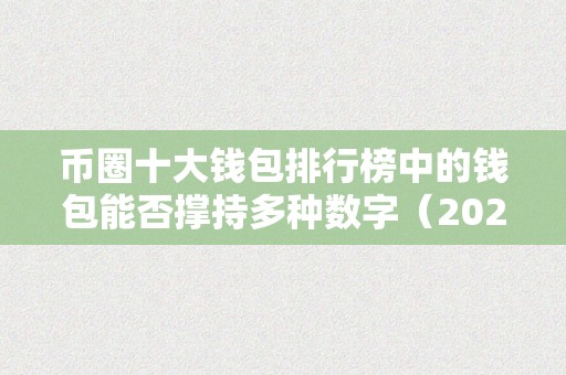 币圈十大钱包排行榜中的钱包能否撑持多种数字（2021币圈十大钱包）