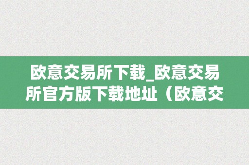 欧意交易所下载_欧意交易所官方版下载地址（欧意交易所正规吗）