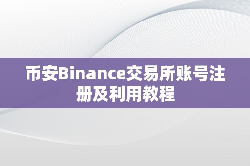 币安Binance交易所账号注册及利用教程