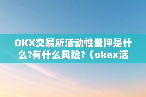 OKX交易所活动性量押是什么?有什么风险?（okex活动性挖矿怎么赎回）