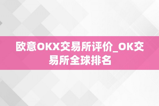 欧意OKX交易所评价_OK交易所全球排名