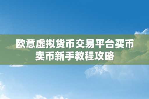 欧意虚拟货币交易平台买币卖币新手教程攻略