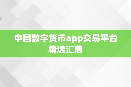 中国数字货币app交易平台精选汇总