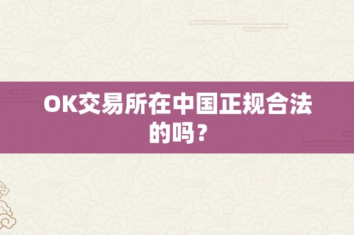 OK交易所在中国正规合法的吗？