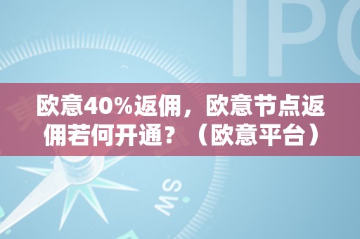 欧意40%返佣，欧意节点返佣若何开通？（欧意平台）