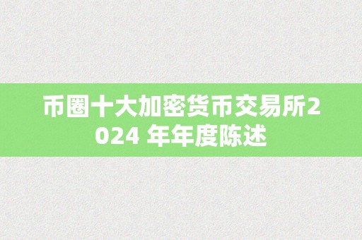 币圈十大加密货币交易所2024 年年度陈述