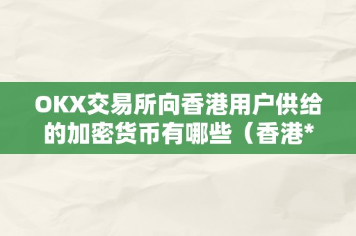 OKX交易所向香港用户供给的加密货币有哪些（香港****交易所 官网）