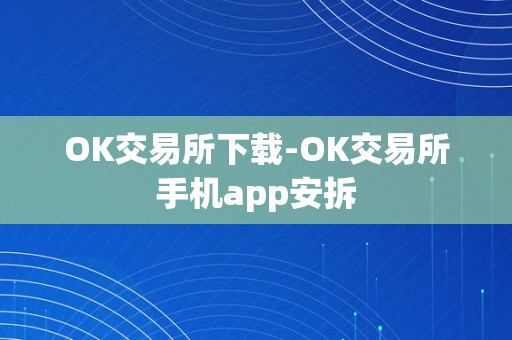 OK交易所下载-OK交易所手机app安拆