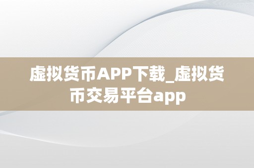 虚拟货币APP下载_虚拟货币交易平台app
