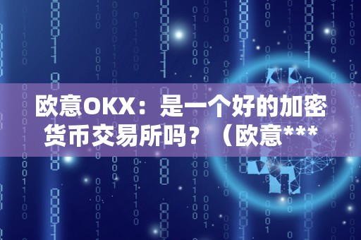 欧意OKX：是一个好的加密货币交易所吗？（欧意****交易所）