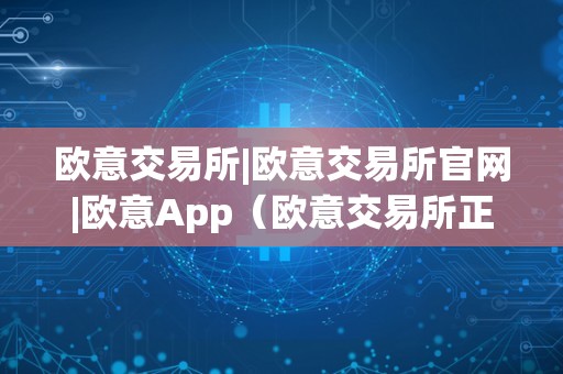 欧意交易所|欧意交易所官网|欧意App（欧意交易所正规吗）