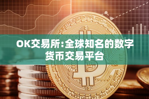 OK交易所:全球知名的数字货币交易平台