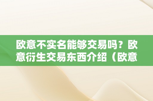 欧意不实名能够交易吗？欧意衍生交易东西介绍（欧意交易平台）